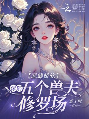 恶雌娇软深陷五个兽夫修罗场莲子呢免费阅读